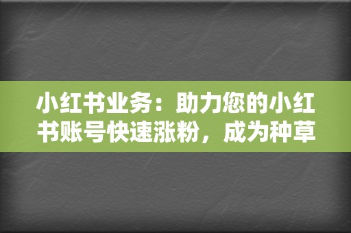 小红书业务：助力您的小红书账号快速涨粉，成为种草达人  第2张