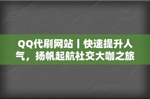 QQ代刷网站丨快速提升人气，扬帆起航社交大咖之旅  第2张