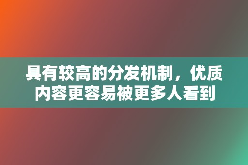 具有较高的分发机制，优质内容更容易被更多人看到  第2张