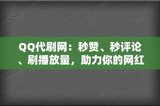 QQ代刷网：秒赞、秒评论、刷播放量，助力你的网红之路！