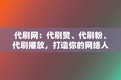 代刷网：代刷赞、代刷粉、代刷播放，打造你的网络人气！