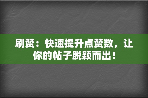 刷赞：快速提升点赞数，让你的帖子脱颖而出！