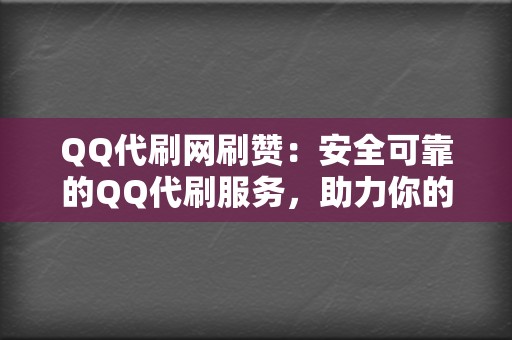 QQ代刷网刷赞：安全可靠的QQ代刷服务，助力你的社交账号人气暴涨！