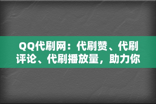 QQ代刷网：代刷赞、代刷评论、代刷播放量，助力你的QQ账号人气高涨！