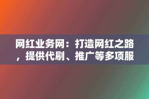 网红业务网：打造网红之路，提供代刷、推广等多项服务！  第2张