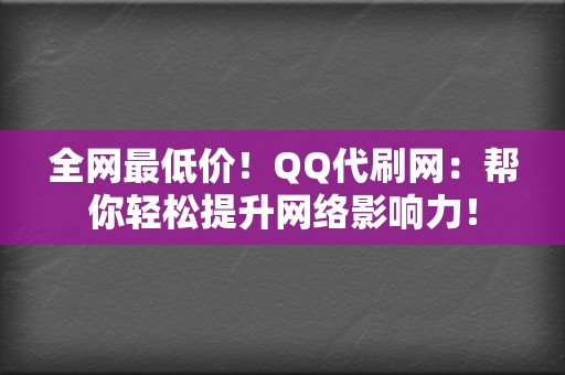 全网最低价！QQ代刷网：帮你轻松提升网络影响力！  第2张