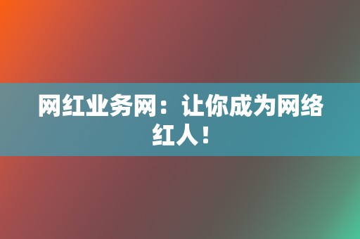 网红业务网：让你成为网络红人！