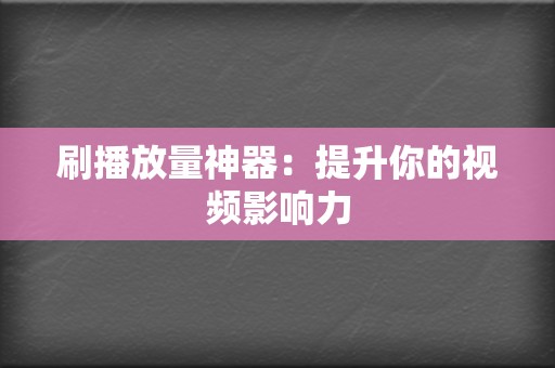 刷播放量神器：提升你的视频影响力  第2张