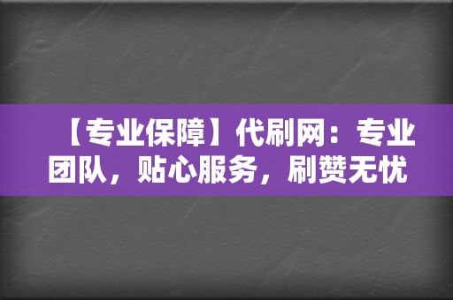 【专业保障】代刷网：专业团队，贴心服务，刷赞无忧