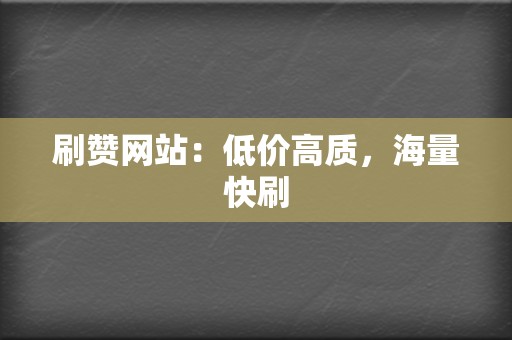 刷赞网站：低价高质，海量快刷  第2张