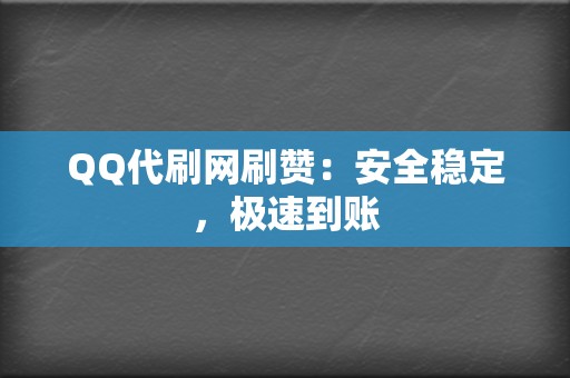 QQ代刷网刷赞：安全稳定，极速到账