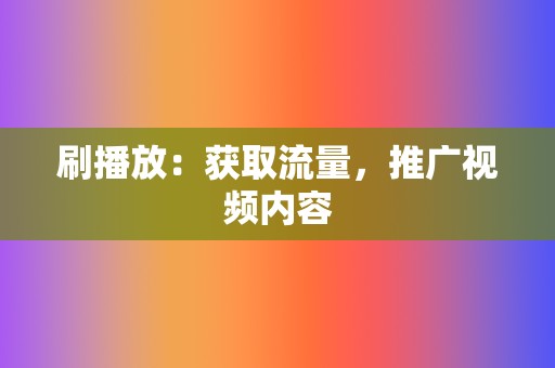 刷播放：获取流量，推广视频内容