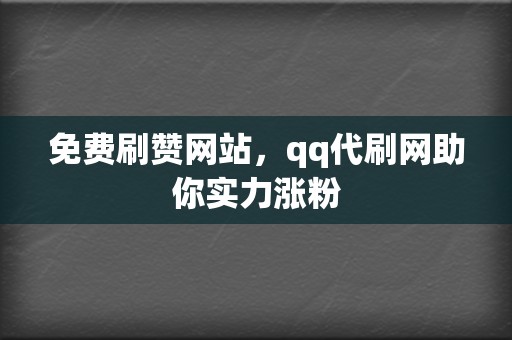 免费刷赞网站，qq代刷网助你实力涨粉  第2张