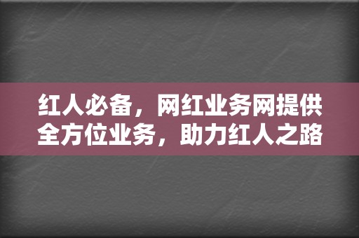 红人必备，网红业务网提供全方位业务，助力红人之路