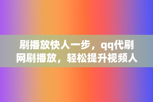 刷播放快人一步，qq代刷网刷播放，轻松提升视频人气  第2张