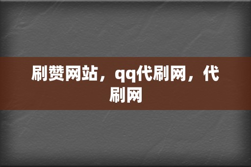 刷赞网站，qq代刷网，代刷网