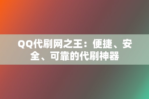 QQ代刷网之王：便捷、安全、可靠的代刷神器  第2张