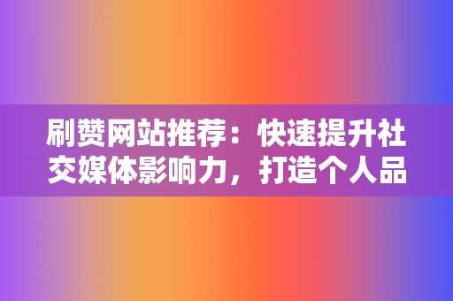 刷赞网站推荐：快速提升社交媒体影响力，打造个人品牌