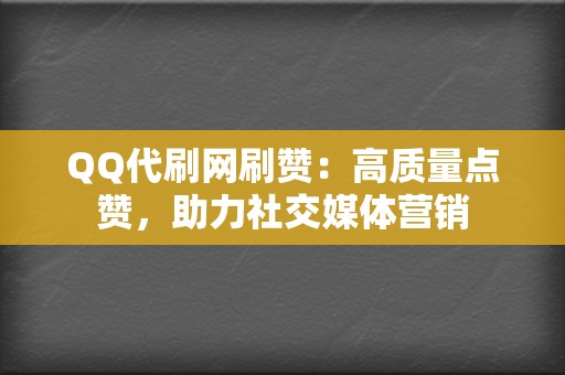 QQ代刷网刷赞：高质量点赞，助力社交媒体营销