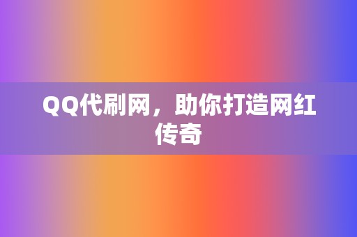 QQ代刷网，助你打造网红传奇