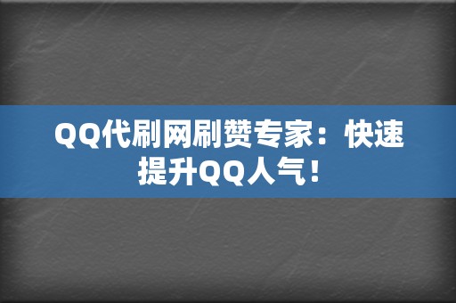 QQ代刷网刷赞专家：快速提升QQ人气！