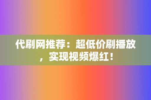 代刷网推荐：超低价刷播放，实现视频爆红！