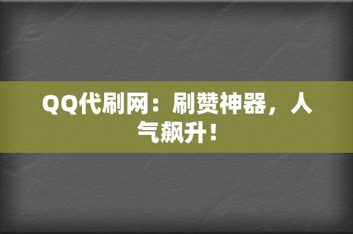 QQ代刷网：刷赞神器，人气飙升！