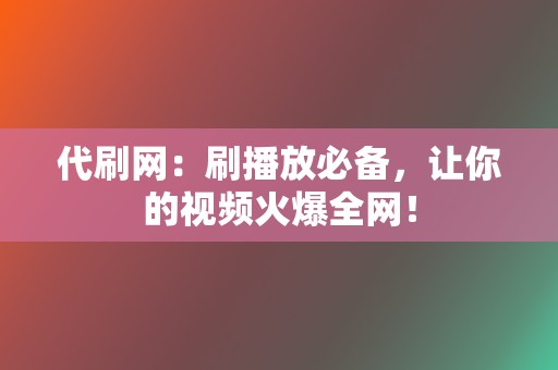 代刷网：刷播放必备，让你的视频火爆全网！