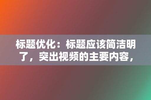 标题优化：标题应该简洁明了，突出视频的主要内容，同时使用相关关键词吸引目标受众。  第2张