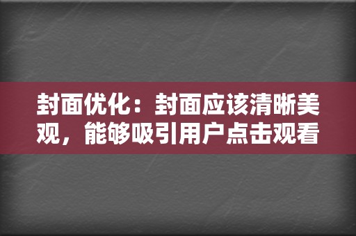 封面优化：封面应该清晰美观，能够吸引用户点击观看，建议使用与视频内容相关的图片或视频截图。