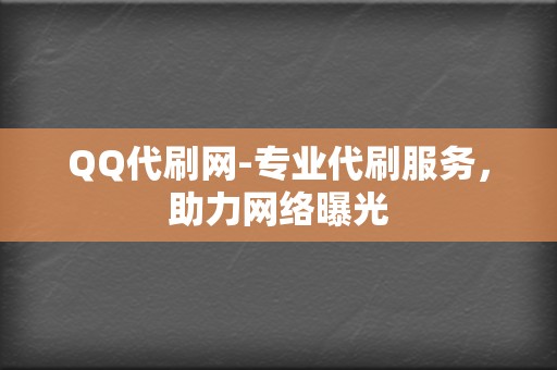 QQ代刷网-专业代刷服务，助力网络曝光