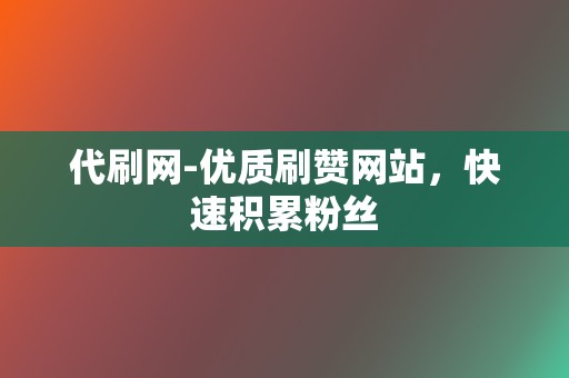 代刷网-优质刷赞网站，快速积累粉丝