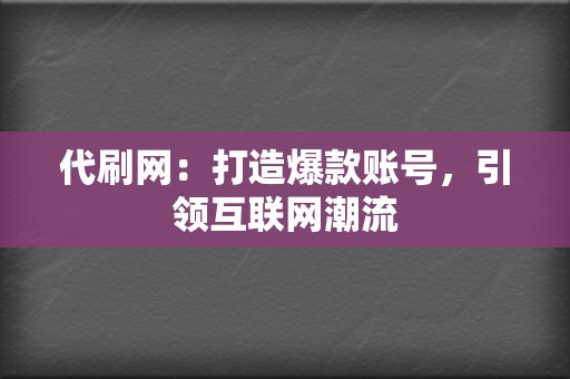 代刷网：打造爆款账号，引领互联网潮流