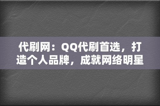 代刷网：QQ代刷首选，打造个人品牌，成就网络明星