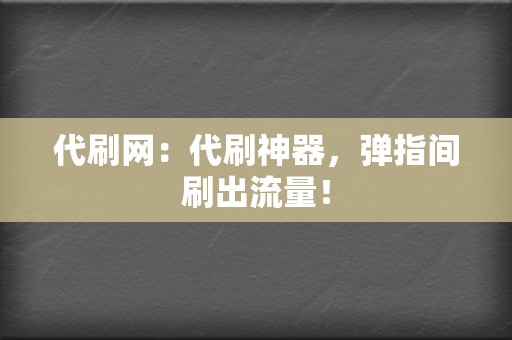 代刷网：代刷神器，弹指间刷出流量！  第2张