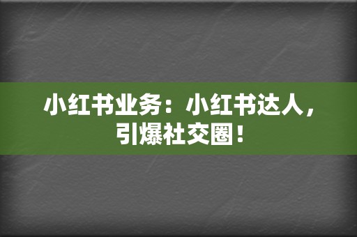 小红书业务：小红书达人，引爆社交圈！