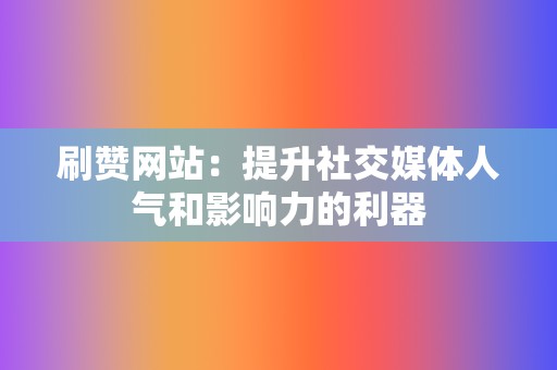 刷赞网站：提升社交媒体人气和影响力的利器