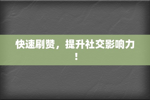 快速刷赞，提升社交影响力！