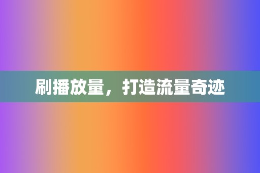 刷播放量，打造流量奇迹