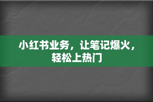 小红书业务，让笔记爆火，轻松上热门