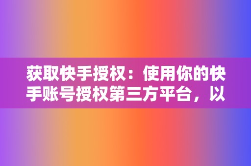 获取快手授权：使用你的快手账号授权第三方平台，以获得点赞权限。  第2张