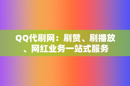 QQ代刷网：刷赞、刷播放、网红业务一站式服务