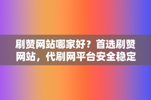 刷赞网站哪家好？首选刷赞网站，代刷网平台安全稳定  第2张