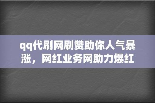 qq代刷网刷赞助你人气暴涨，网红业务网助力爆红