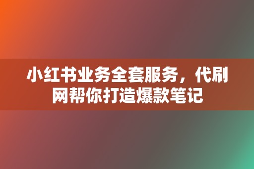 小红书业务全套服务，代刷网帮你打造爆款笔记  第2张