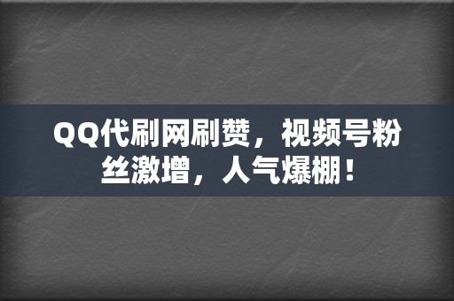 QQ代刷网刷赞，视频号粉丝激增，人气爆棚！