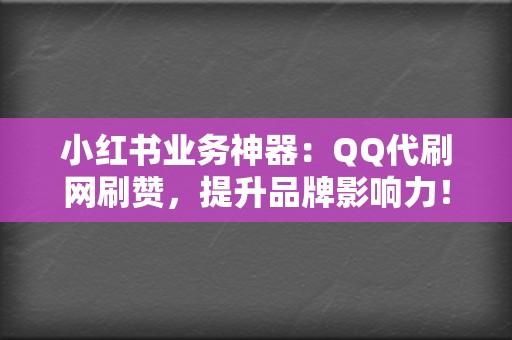 小红书业务神器：QQ代刷网刷赞，提升品牌影响力！  第2张