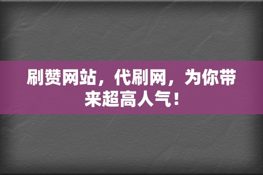 刷赞网站，代刷网，为你带来超高人气！  第2张