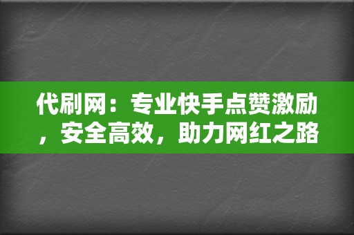 代刷网：专业快手点赞激励，安全高效，助力网红之路！