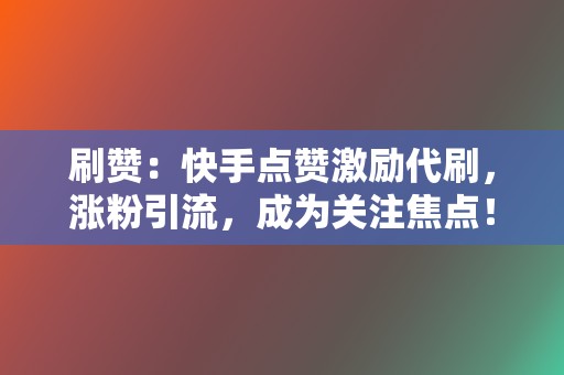 刷赞：快手点赞激励代刷，涨粉引流，成为关注焦点！  第2张